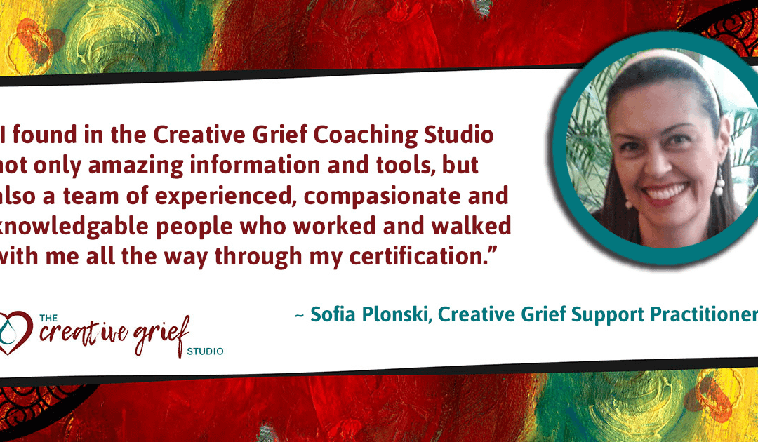 Certified Creative Grief Support Practitioner, Sofia Plonski, says…